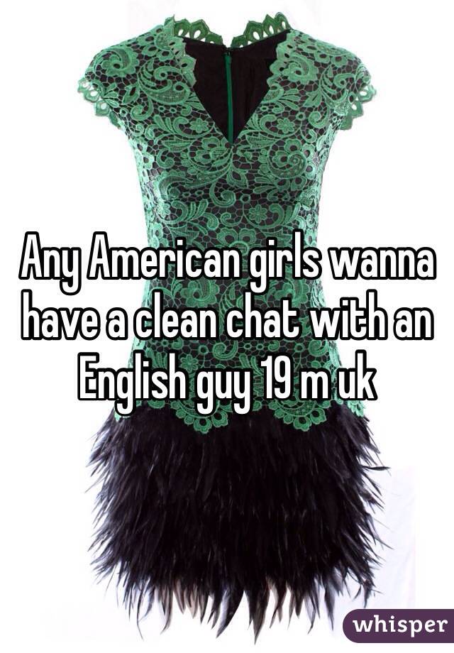 Any American girls wanna have a clean chat with an English guy 19 m uk 