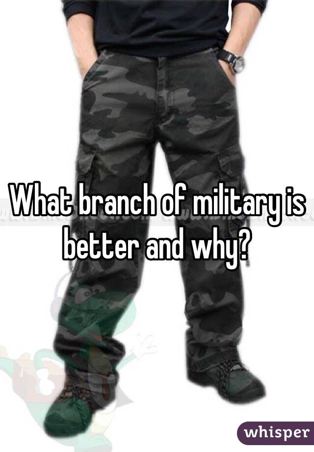 What branch of military is better and why?