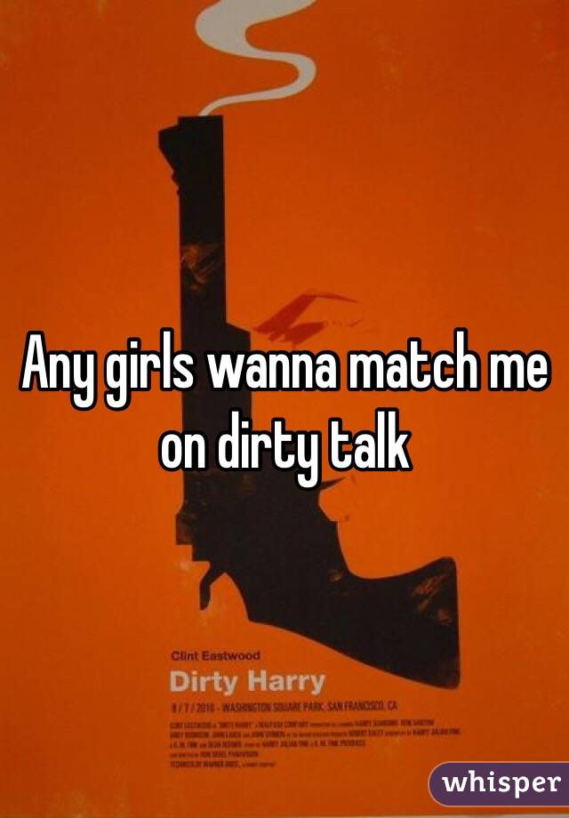 Any girls wanna match me on dirty talk
