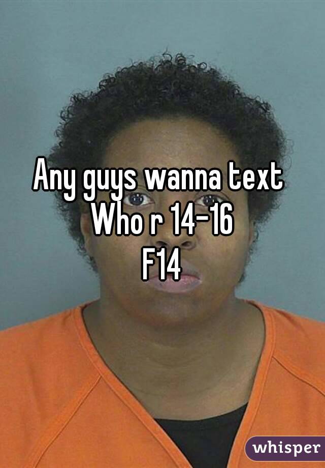 Any guys wanna text 
Who r 14-16
F14