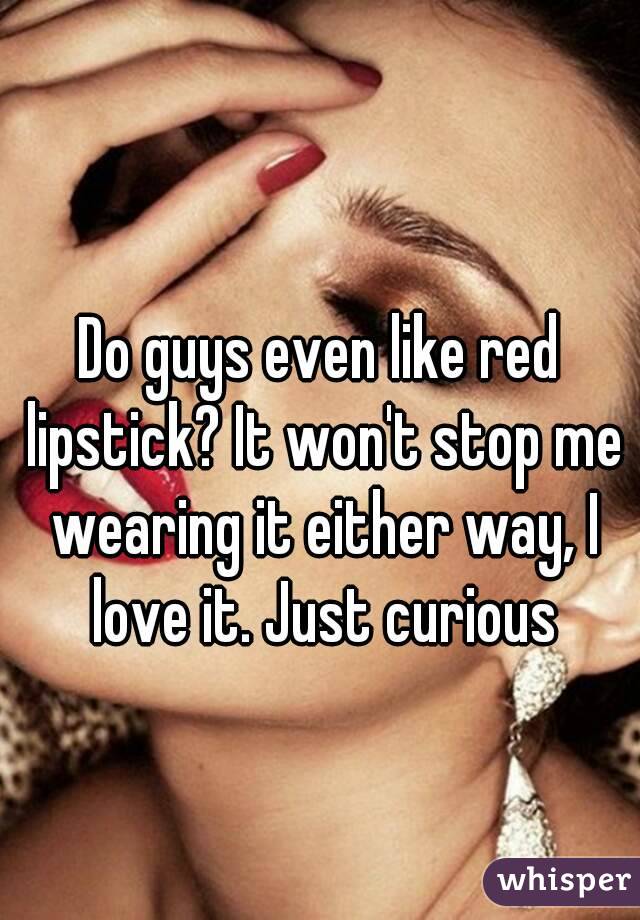 Do guys even like red lipstick? It won't stop me wearing it either way, I love it. Just curious