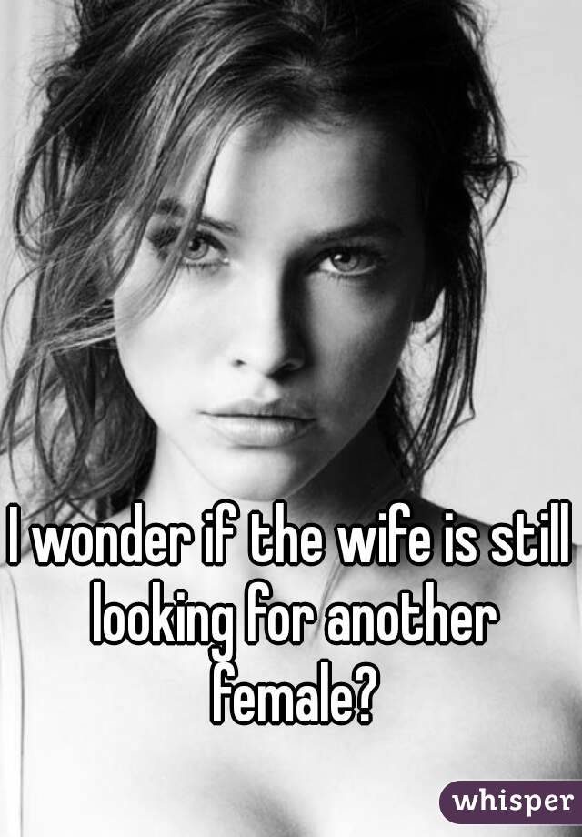 I wonder if the wife is still looking for another female?