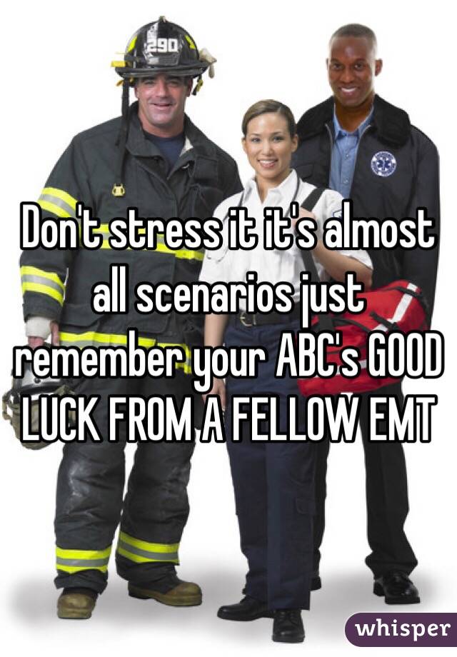 Don't stress it it's almost all scenarios just remember your ABC's GOOD LUCK FROM A FELLOW EMT 