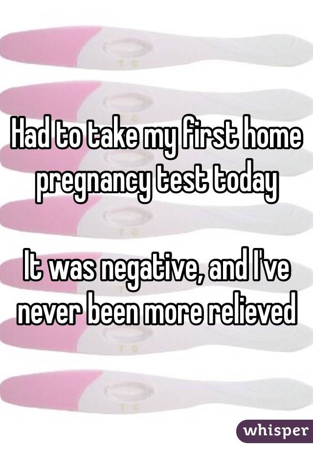 Had to take my first home pregnancy test today

It was negative, and I've never been more relieved