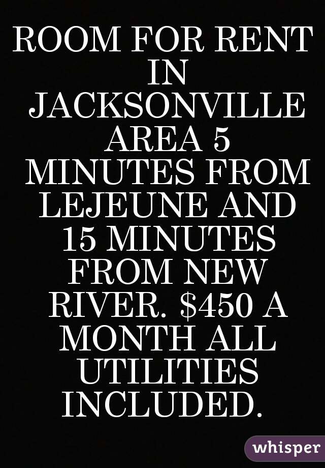 ROOM FOR RENT IN JACKSONVILLE AREA 5 MINUTES FROM LEJEUNE AND 15 MINUTES FROM NEW RIVER. $450 A MONTH ALL UTILITIES INCLUDED. 