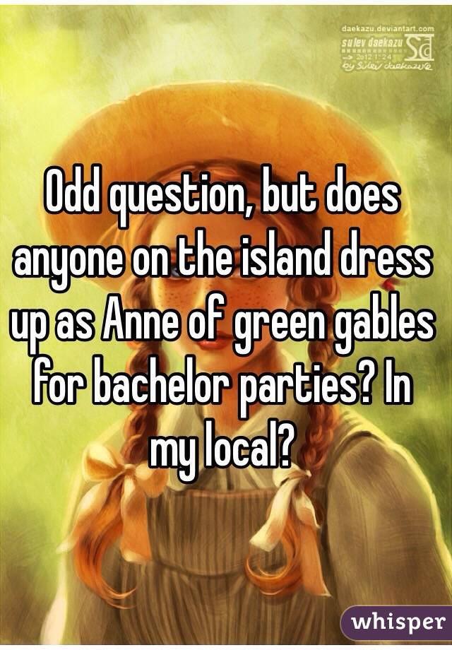 Odd question, but does anyone on the island dress up as Anne of green gables for bachelor parties? In my local?