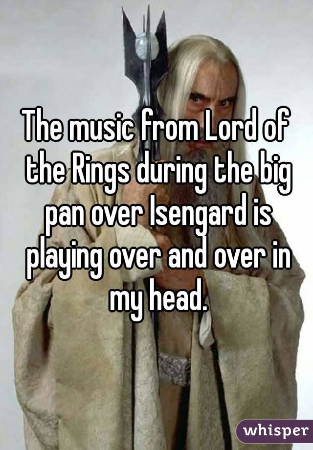 The music from Lord of the Rings during the big pan over Isengard is playing over and over in my head.