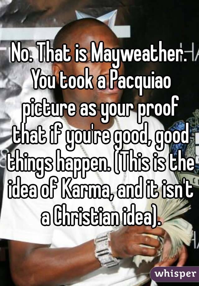 No. That is Mayweather. You took a Pacquiao picture as your proof that if you're good, good things happen. (This is the idea of Karma, and it isn't a Christian idea).