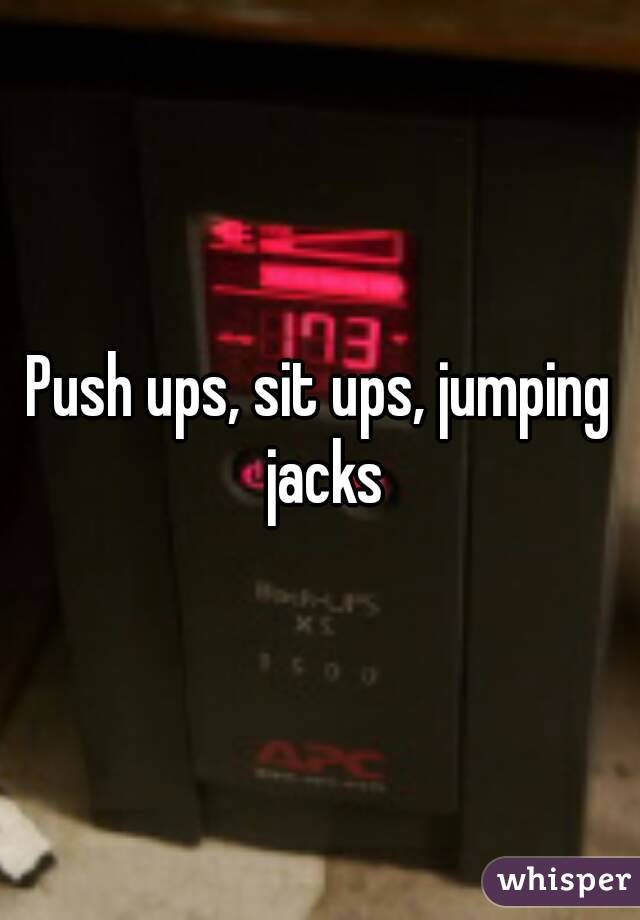 Push ups, sit ups, jumping jacks