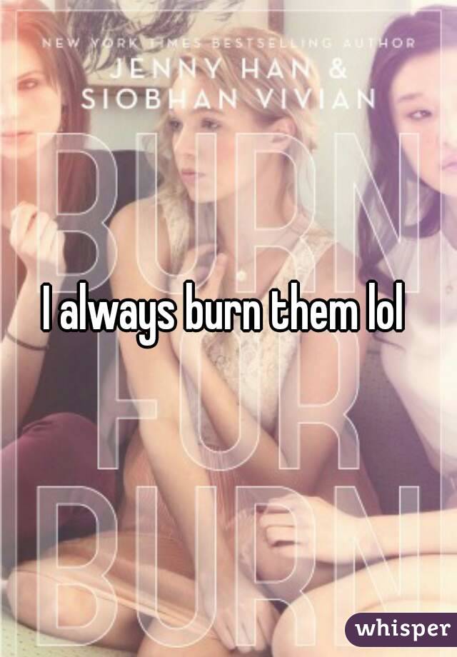 I always burn them lol 