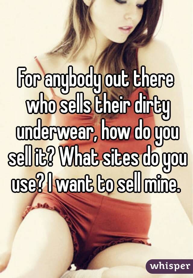 For anybody out there who sells their dirty underwear, how do you sell it? What sites do you use? I want to sell mine. 