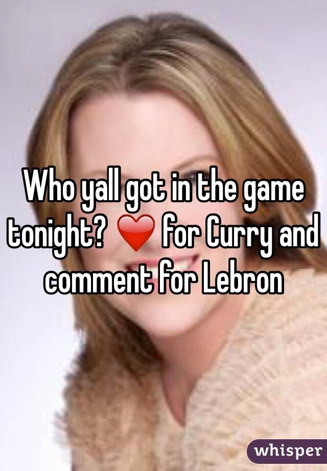 Who yall got in the game tonight? ❤️ for Curry and comment for Lebron