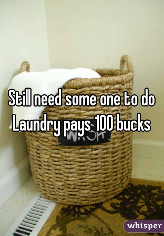 Still need some one to do Laundry pays 100 bucks 