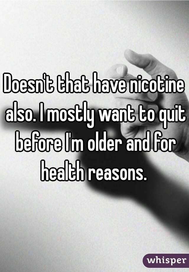 Doesn't that have nicotine also. I mostly want to quit before I'm older and for health reasons. 