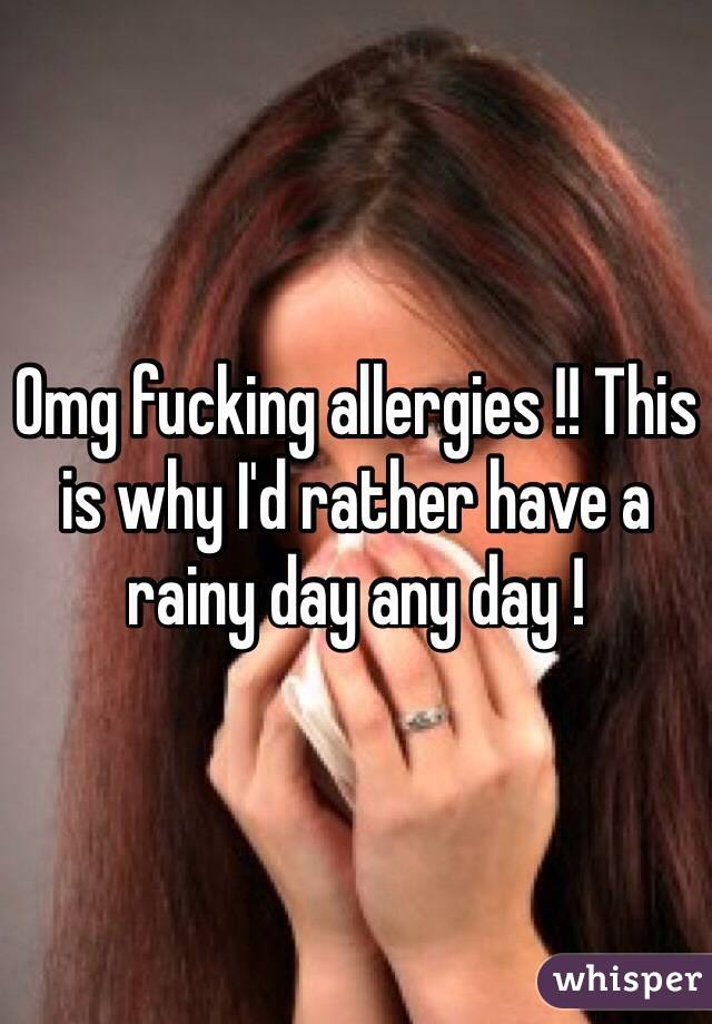 Omg fucking allergies !! This is why I'd rather have a rainy day any day ! 
