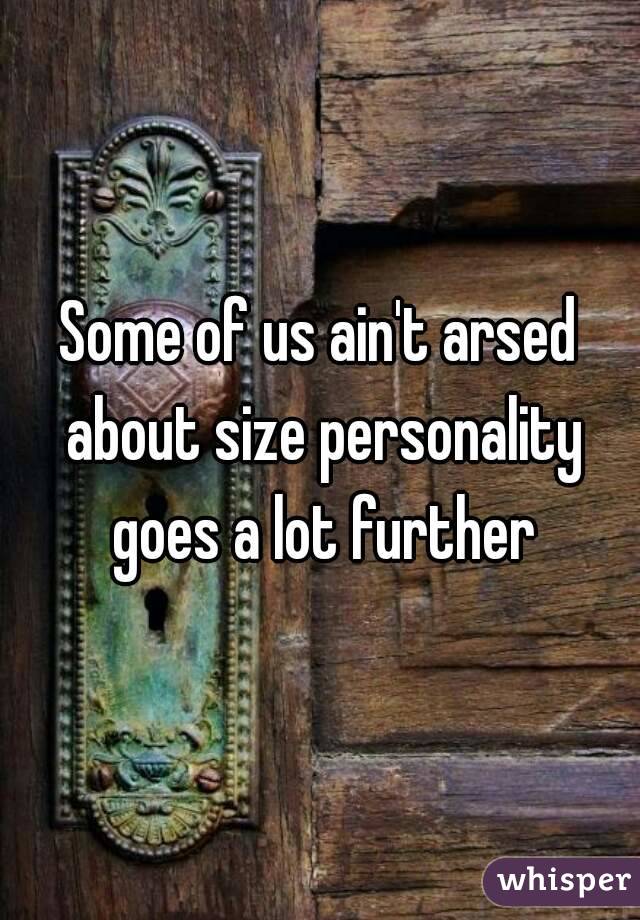 Some of us ain't arsed about size personality goes a lot further