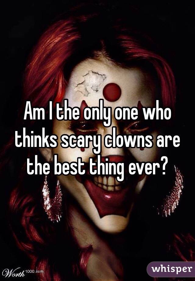 Am I the only one who thinks scary clowns are the best thing ever? 