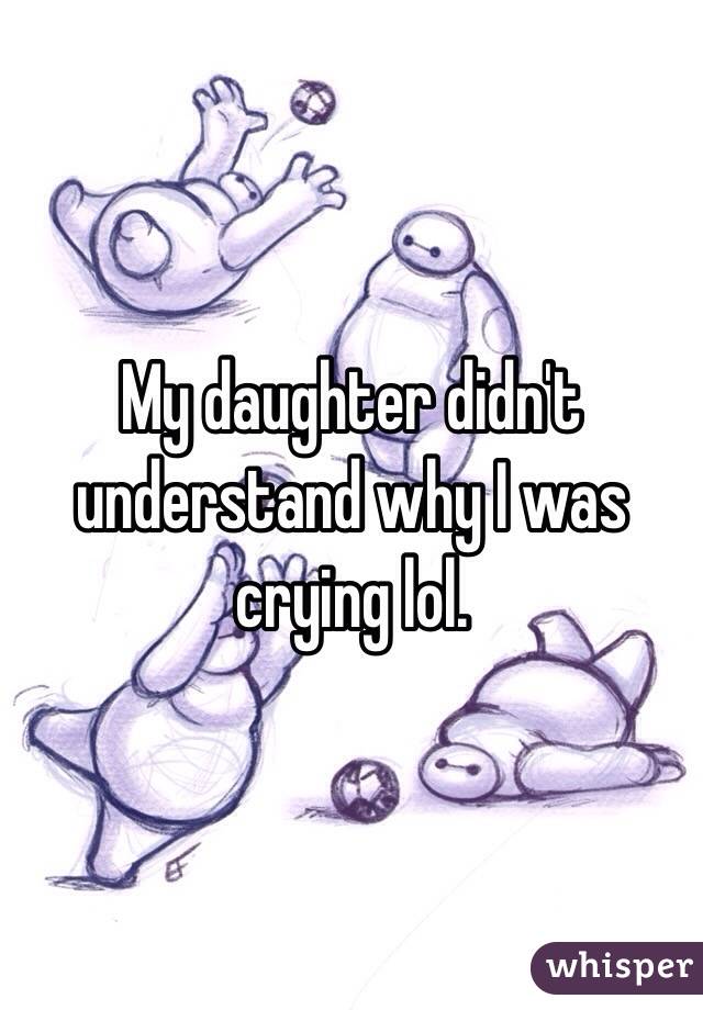 My daughter didn't understand why I was crying lol.