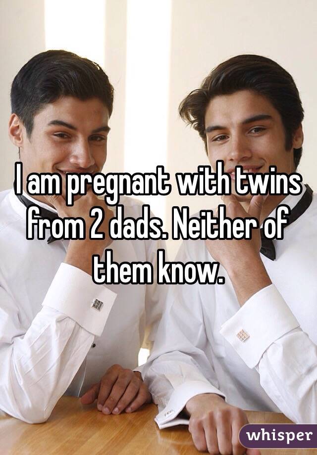 I am pregnant with twins from 2 dads. Neither of them know.
