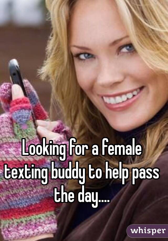 Looking for a female texting buddy to help pass the day....