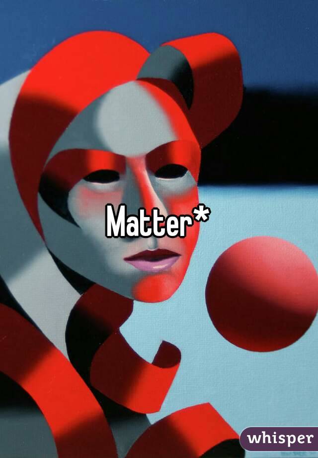 Matter*