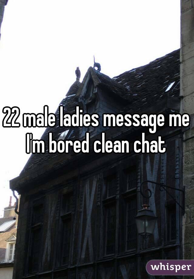 22 male ladies message me I'm bored clean chat 