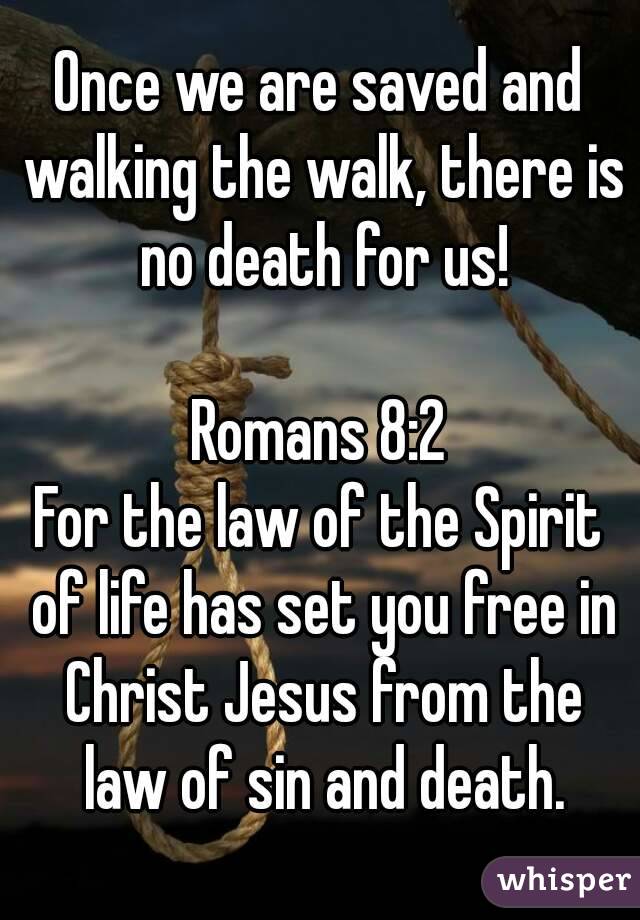 Once we are saved and walking the walk, there is no death for us!

Romans 8:2
For the law of the Spirit of life has set you free in Christ Jesus from the law of sin and death.