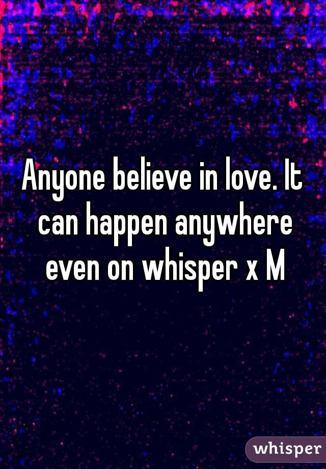 Anyone believe in love. It can happen anywhere even on whisper x M