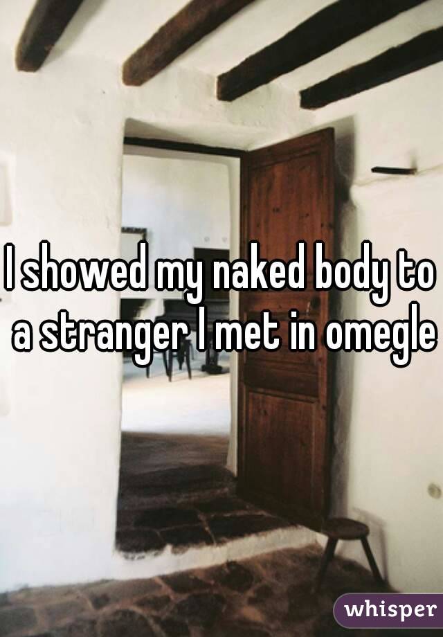 I showed my naked body to a stranger I met in omegle