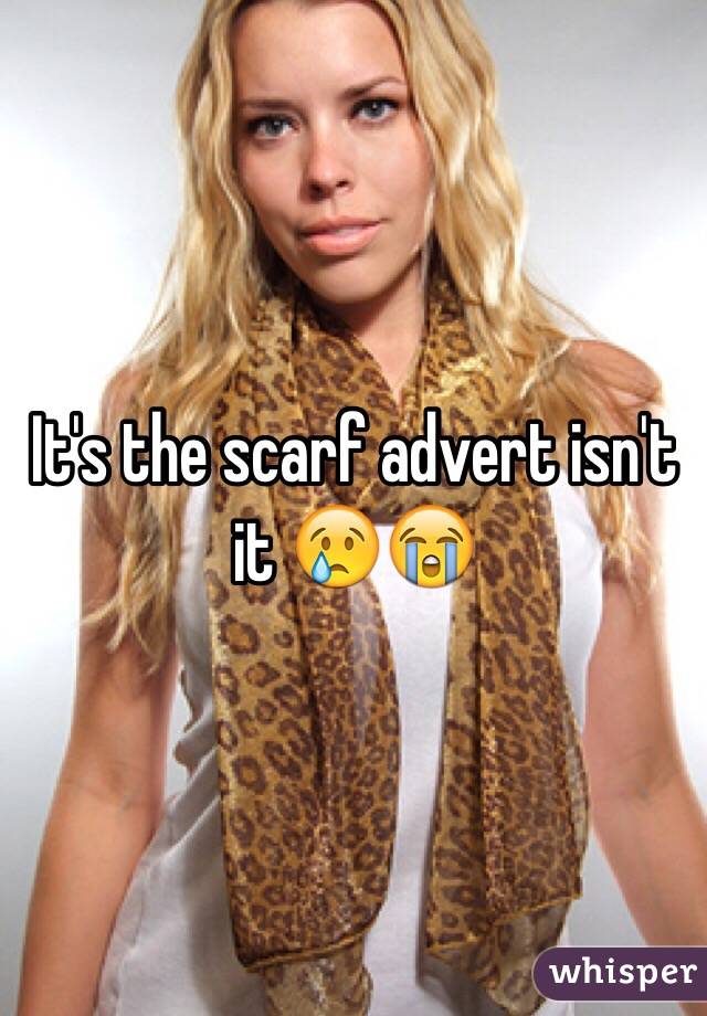 It's the scarf advert isn't it 😢😭