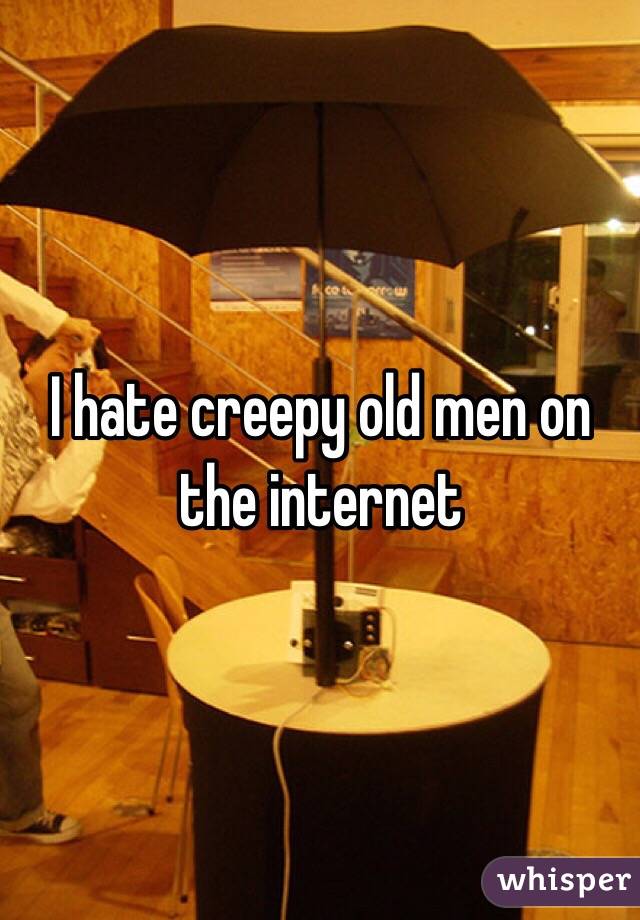 I hate creepy old men on the internet
