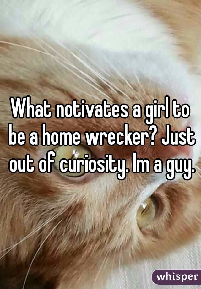What notivates a girl to be a home wrecker? Just out of curiosity. Im a guy.