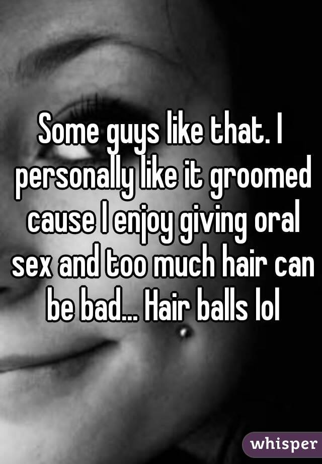 Some guys like that. I personally like it groomed cause I enjoy giving oral sex and too much hair can be bad... Hair balls lol