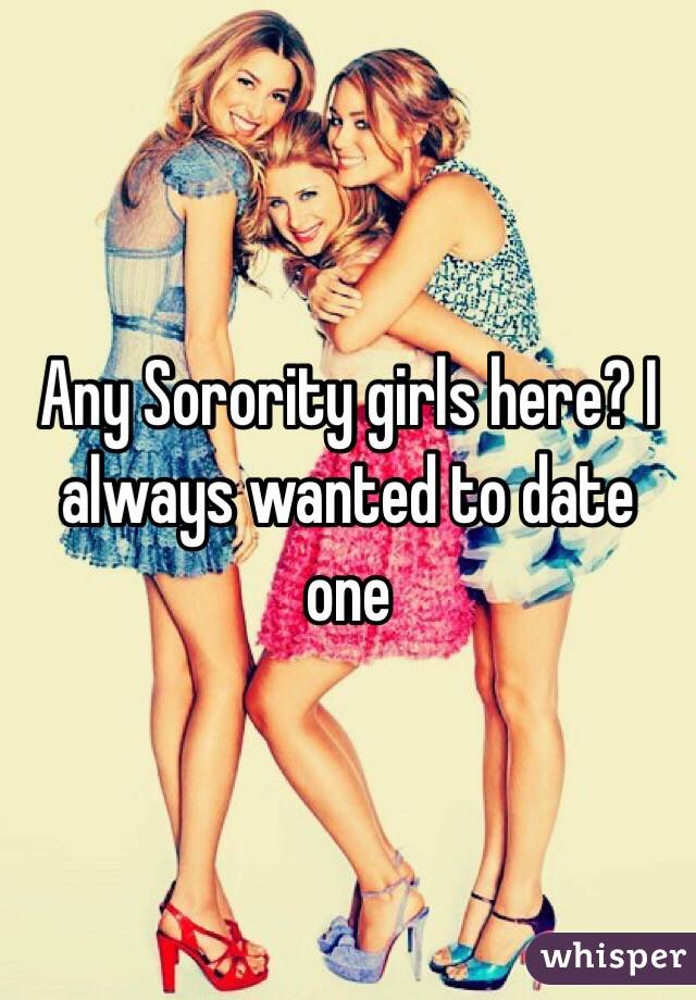 Any Sorority girls here? I always wanted to date one