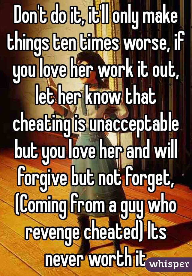 Don't do it, it'll only make things ten times worse, if you love her work it out, let her know that cheating is unacceptable but you love her and will forgive but not forget, (Coming from a guy who revenge cheated) Its never worth it