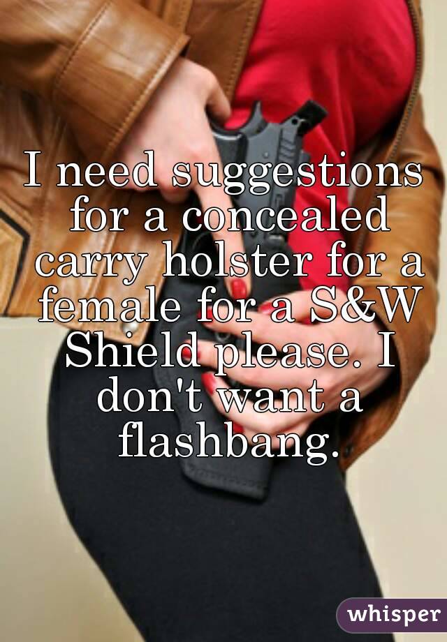 I need suggestions for a concealed carry holster for a female for a S&W Shield please. I don't want a flashbang.


