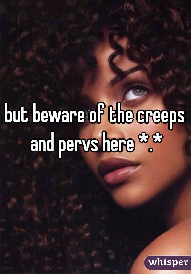 but beware of the creeps and pervs here *.*