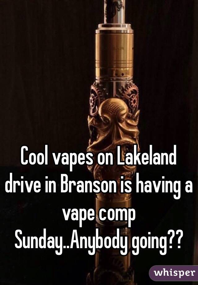 Cool vapes on Lakeland drive in Branson is having a vape comp Sunday..Anybody going?? 