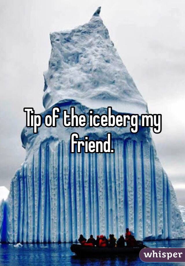 Tip of the iceberg my friend. 
