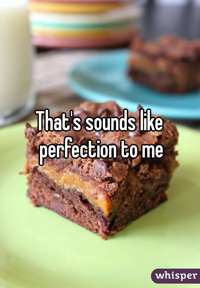 That's sounds like perfection to me