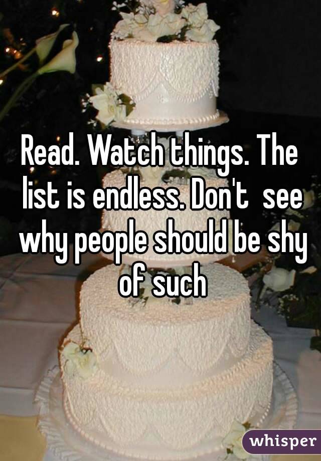 Read. Watch things. The list is endless. Don't  see why people should be shy of such