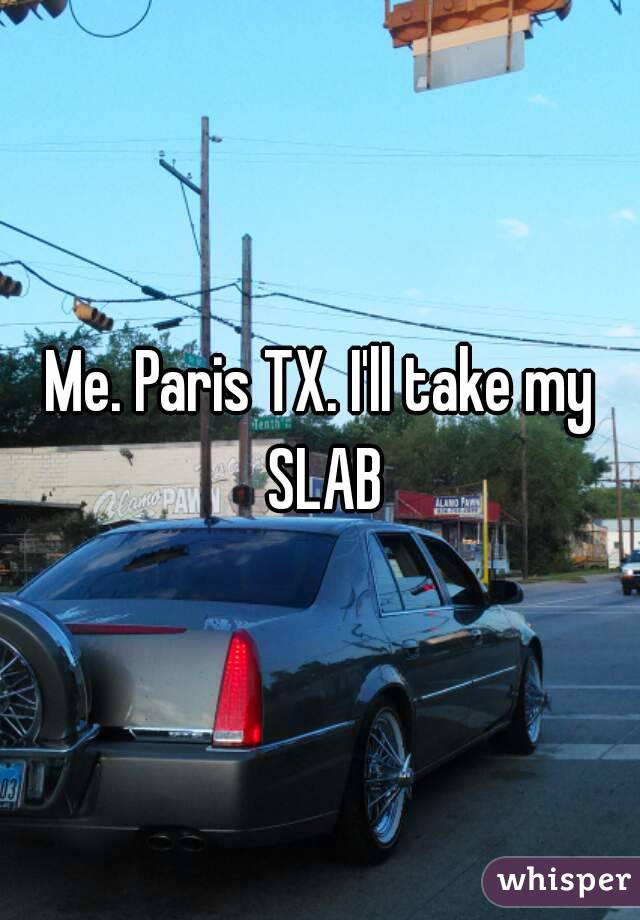 Me. Paris TX. I'll take my SLAB