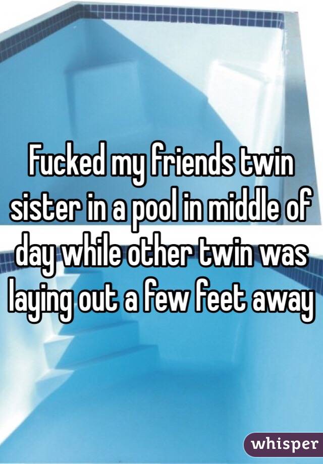 Fucked my friends twin sister in a pool in middle of day while other twin was laying out a few feet away 
