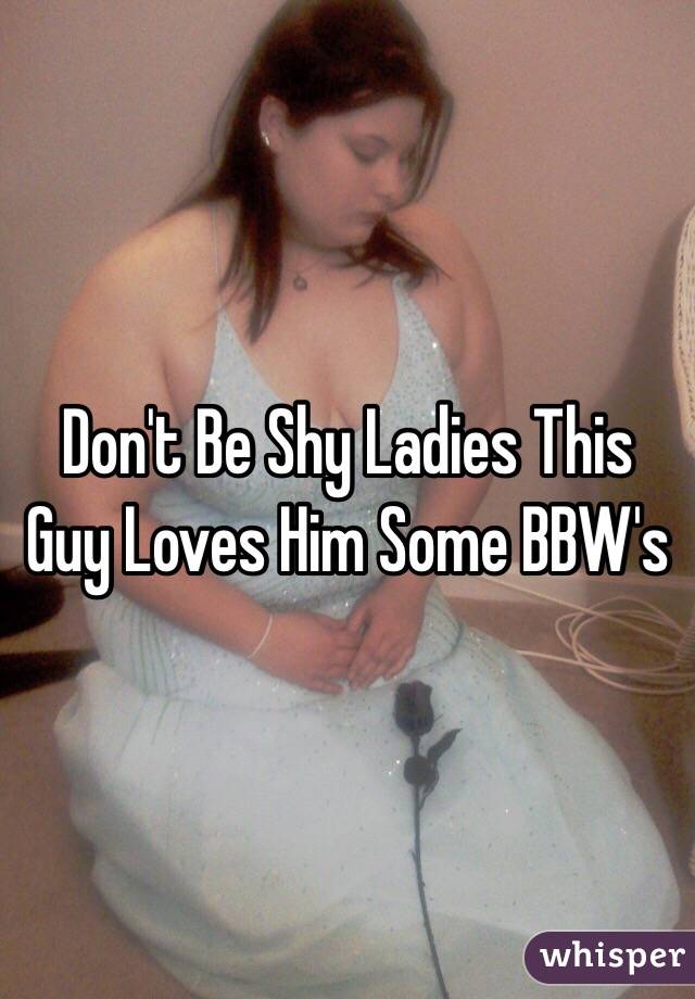 Don't Be Shy Ladies This Guy Loves Him Some BBW's