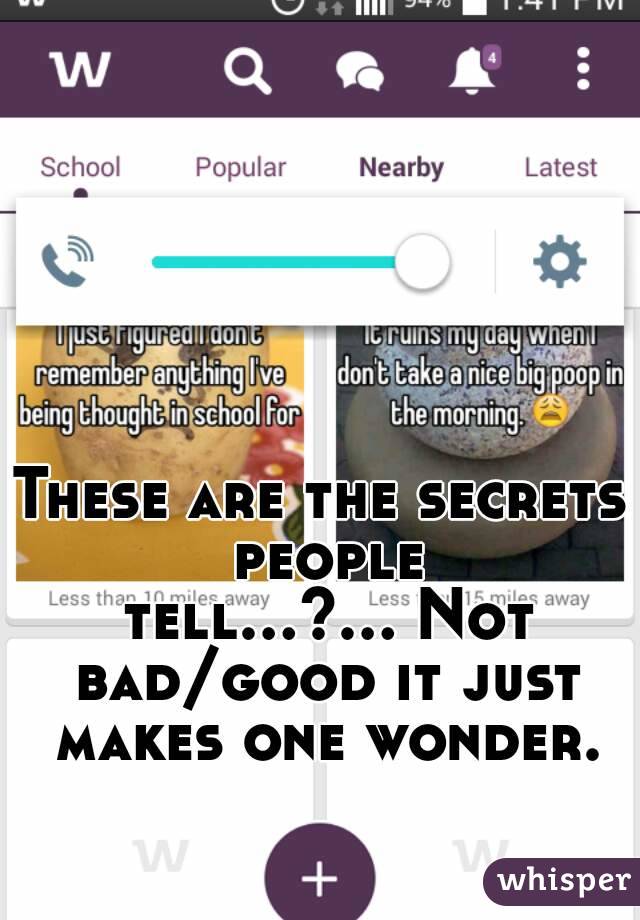 These are the secrets people tell...?... Not bad/good it just makes one wonder.