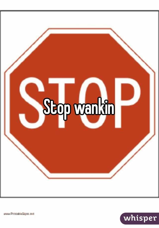 Stop wankin