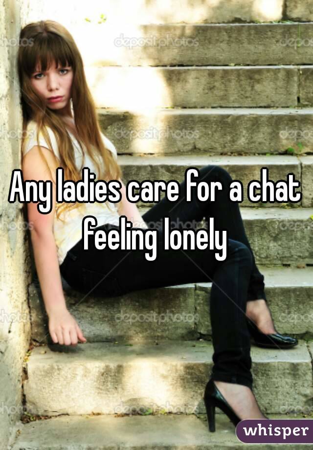 Any ladies care for a chat feeling lonely 