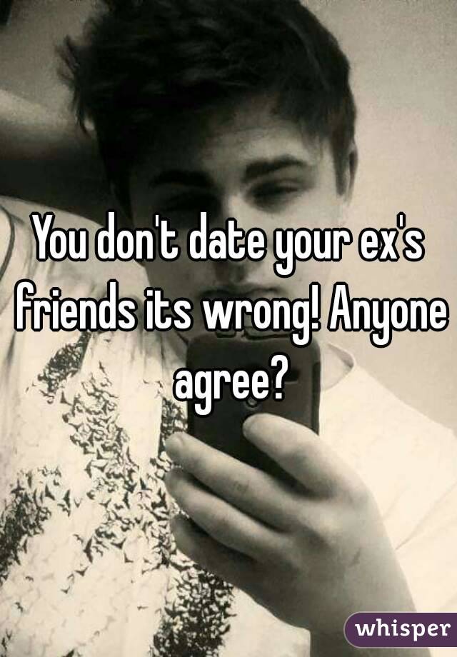 You don't date your ex's friends its wrong! Anyone agree?