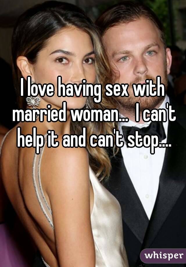 I love having sex with married woman...  I can't help it and can't stop....