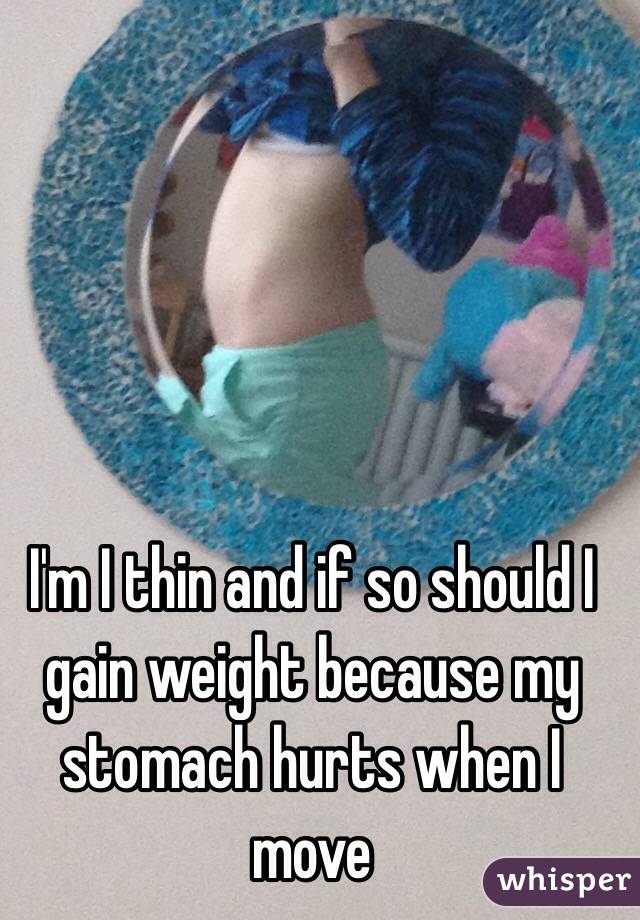 I'm I thin and if so should I gain weight because my stomach hurts when I move